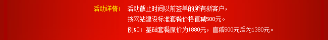 活動詳情：活動截止時間以前簽單的所有新客戶，按網站建設標準套餐價格直減500元。例如：基礎套餐原價為1880元，直減500元后為1380元。